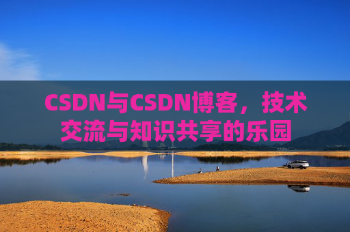 CSDN与CSDN博客，技术交流与知识共享的乐园